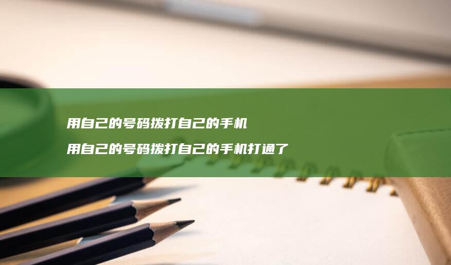 用自己的号码拨打自己的手机 用自己的号码拨打自己的手机打通了