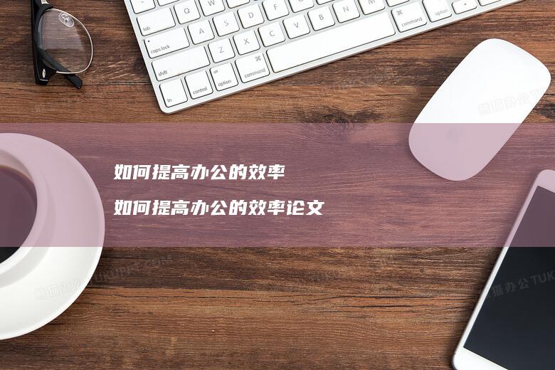 如何提高办公的效率如何提高办公的效率论文