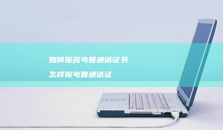 如何报名考普通话证书 怎样报考普通话证