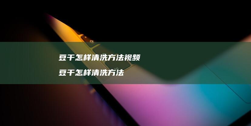 豆干怎样清洗视频豆干怎样清洗