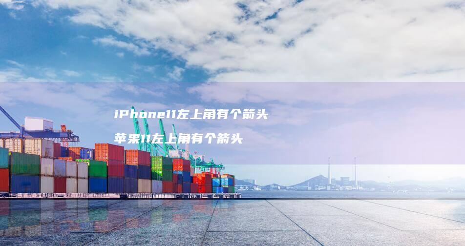 iPhone11左上角有个箭头苹果11左上角