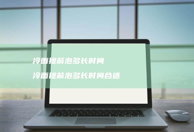 冷面提前泡多长时间 冷面提前泡多长时间合适