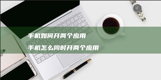 如何开两个应用怎么同时开两个应用
