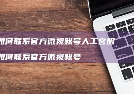 如何联系官方微视账号人工客服如何联系官方微视