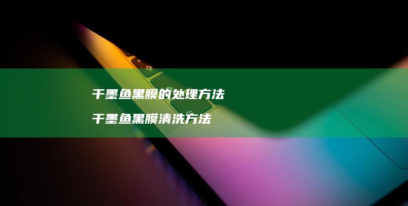 干墨鱼黑膜的处理方法 干墨鱼黑膜清洗方法