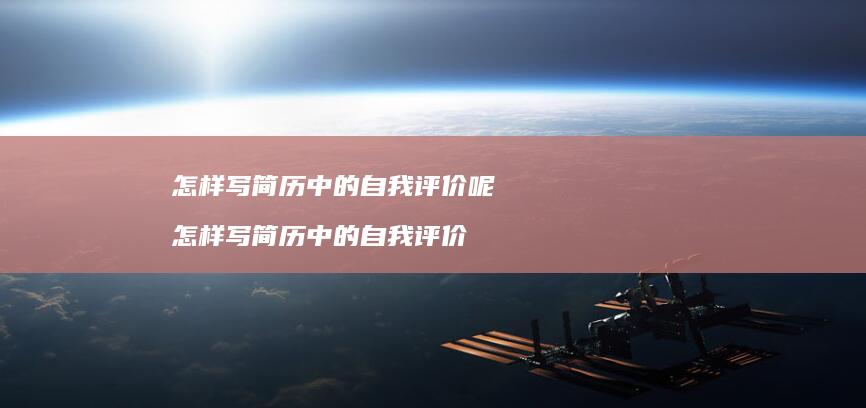 怎样写简历中的自我评价呢怎样写简历中的自我评