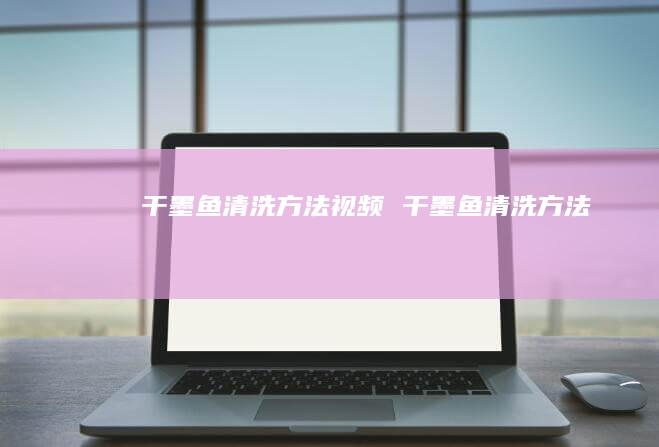 干墨鱼清洗方法视频干墨鱼清洗方法