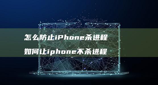 怎么防止iPhone杀进程如何让iphone
