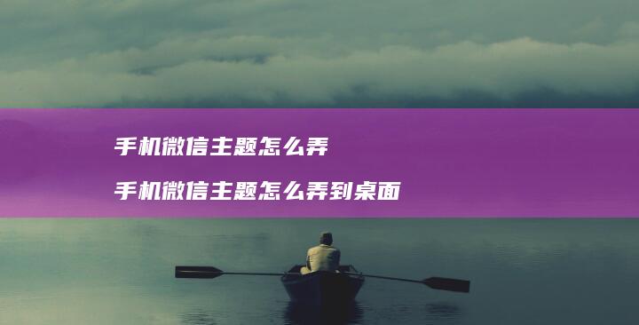 微信主题怎么弄微信主题怎么弄到桌面