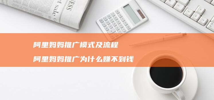 阿里妈妈推广模式及流程 阿里妈妈推广为什么赚不到钱