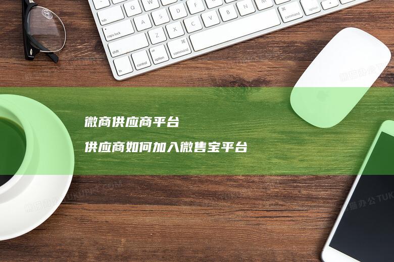 微商供应商平台 供应商如何加入微售宝平台