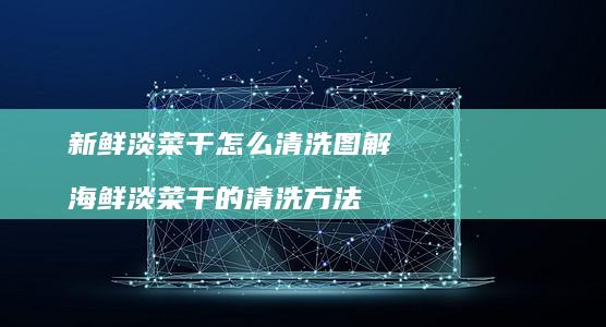 新鲜淡菜干怎么清洗图解 海鲜淡菜干的清洗方法