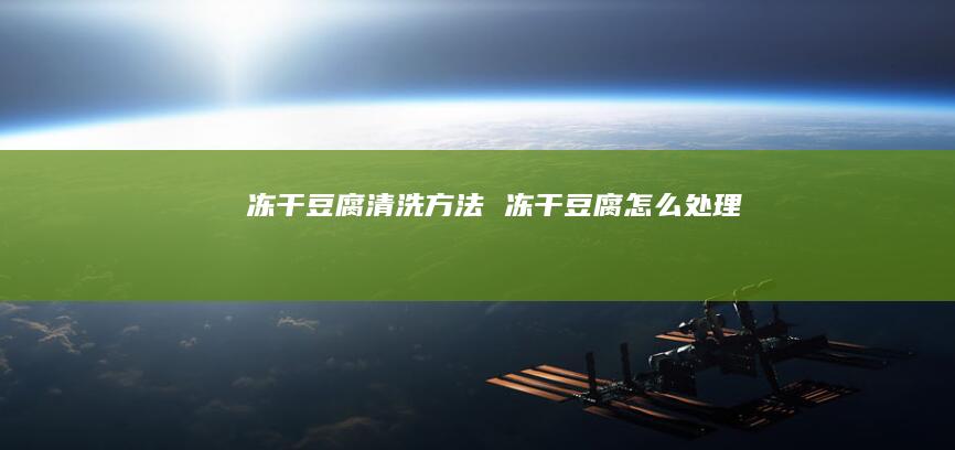 冻干豆腐清洗冻干豆腐怎么处理