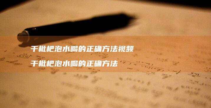 干枇杷泡水喝的正确方法视频干枇杷泡水喝的正确
