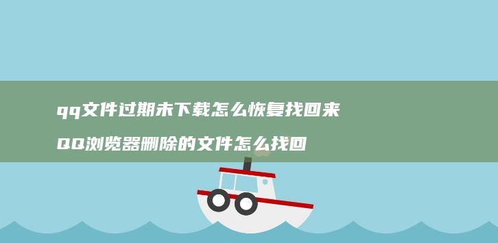qq文件过期未下载怎么恢复找回来QQ浏览器删