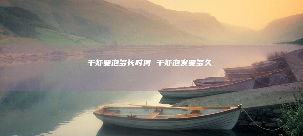 干虾要泡多长时间 干虾泡发要多久