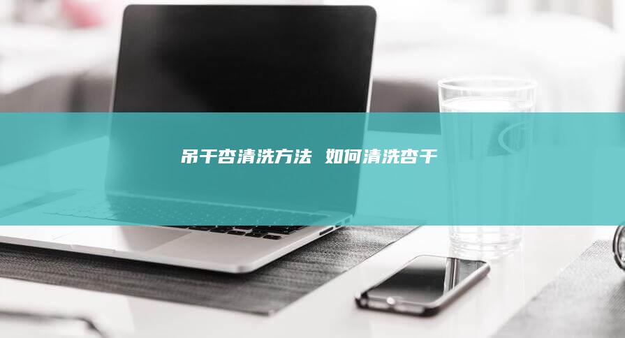 吊干杏清洗方法如何清洗杏干