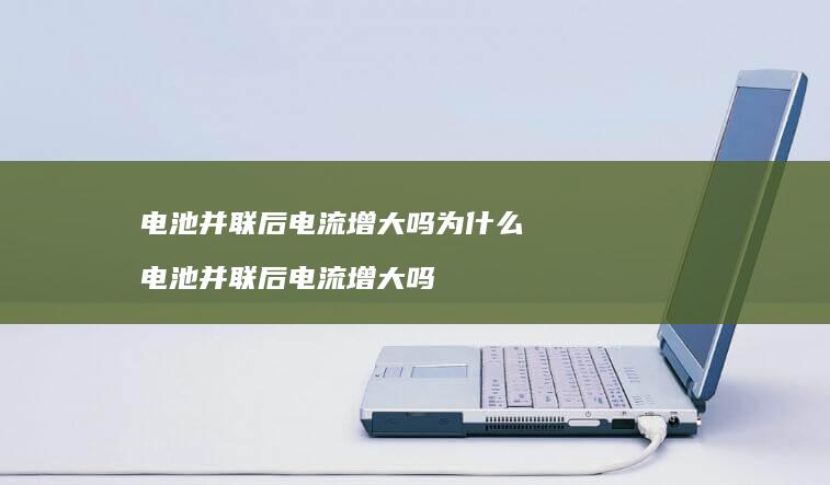 电池并联后电流增大吗为什么 电池并联后电流增大吗