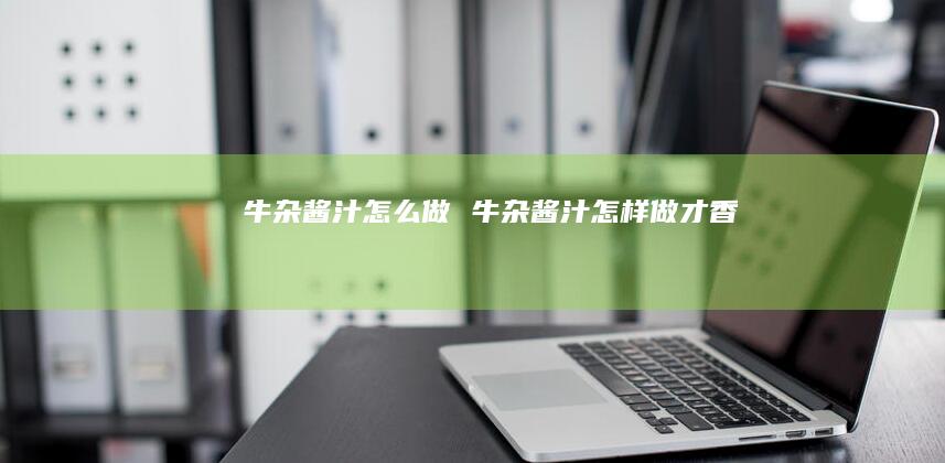 牛杂酱汁怎么做 牛杂酱汁怎样做才香