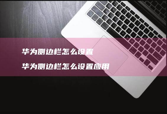 华为侧边栏怎么设置华为侧边栏怎么设置应用