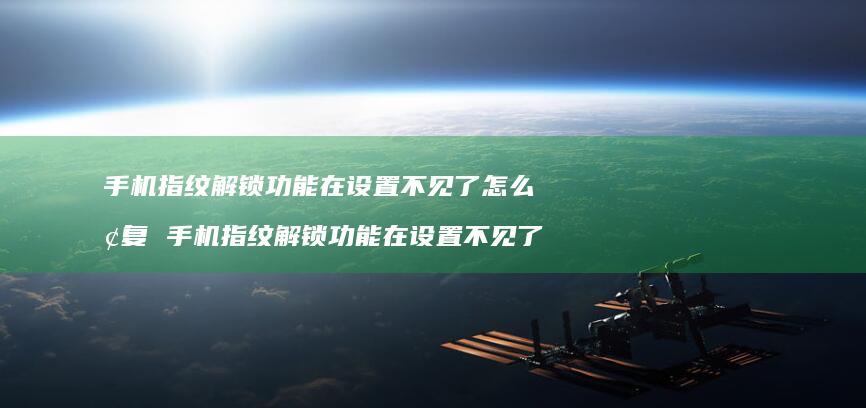 手机指纹解锁功能在设置不见了怎么恢复 手机指纹解锁功能在设置不见了