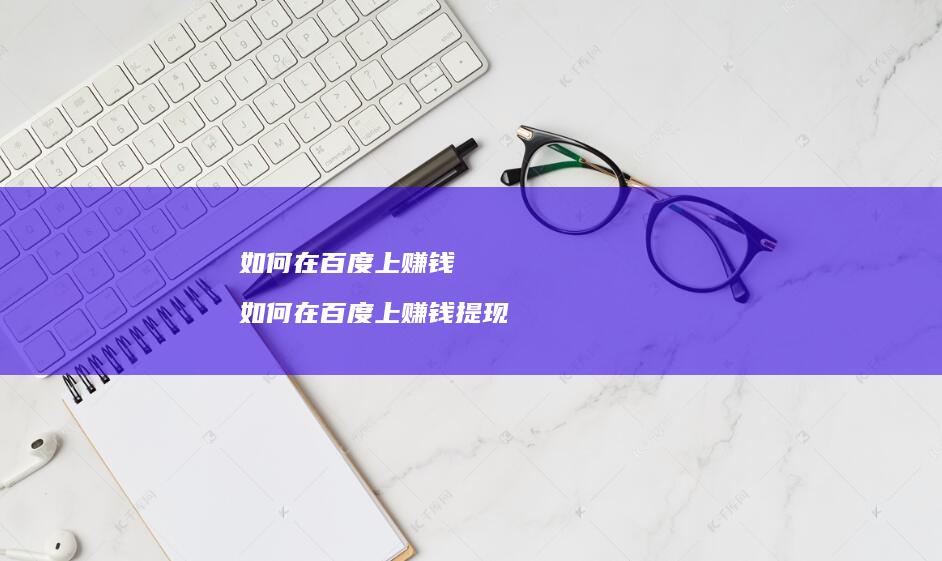 如何在百度上赚钱 如何在百度上赚钱提现