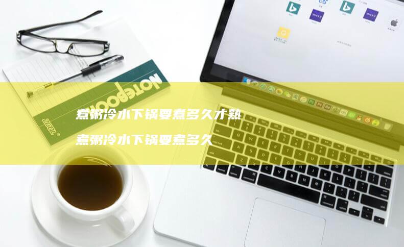 煮粥冷水下锅要煮多久才熟煮粥冷水下锅要煮多久