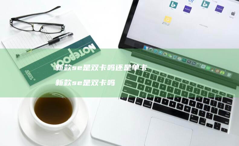 新款se是双卡吗还是单卡 新款se是双卡吗