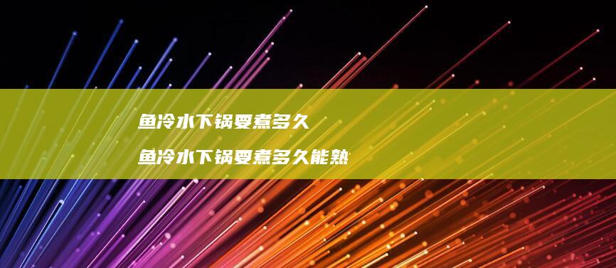 鱼冷水下锅要煮多久鱼冷水下锅要煮多久能熟