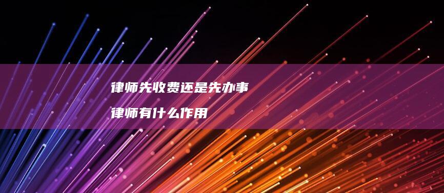 律师先收费还是先办事 律师有什么作用