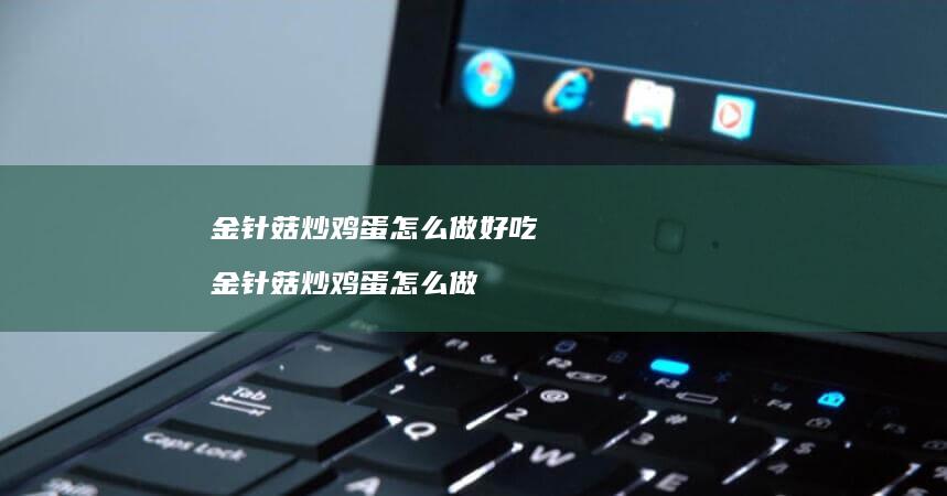 金针菇炒鸡蛋怎么做好吃 金针菇炒鸡蛋怎么做