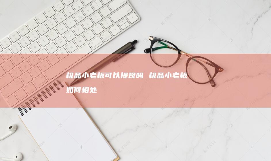 极品小老板可以提现吗 极品小老板 如何相处