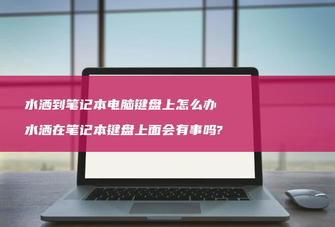 水洒到笔记本电脑键盘上怎么办 水洒在笔记本键盘上面会有事吗?