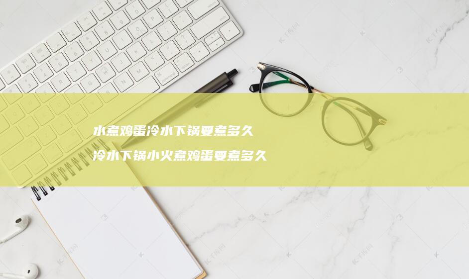 水煮冷水下锅要煮多久冷水下锅小火煮要