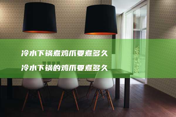 冷水下锅煮鸡爪要煮多久冷水下锅的鸡爪要煮多久