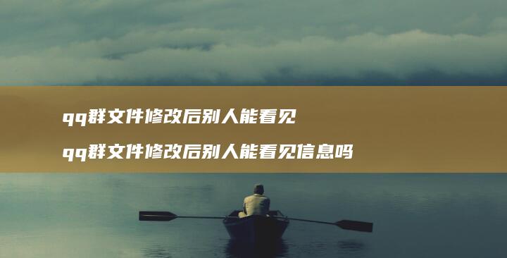 qq群文件修改后别人能看见qq群文件修改后别