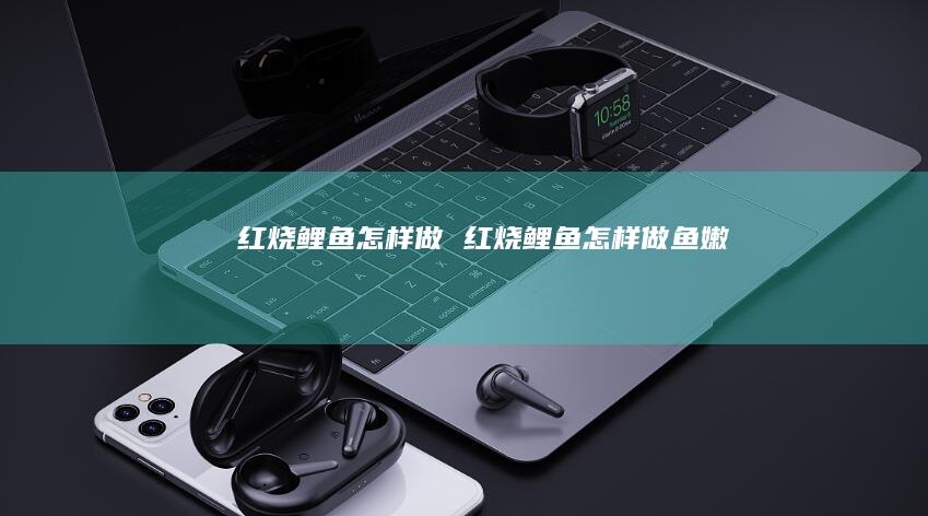 红烧鲤鱼怎样做红烧鲤鱼怎样做鱼嫩