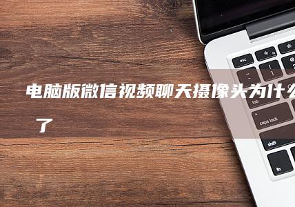 电脑版微信视频聊天摄像头为什么用不了