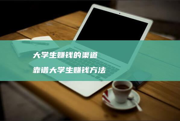 大学生赚钱的渠道 靠谱大学生赚钱方法