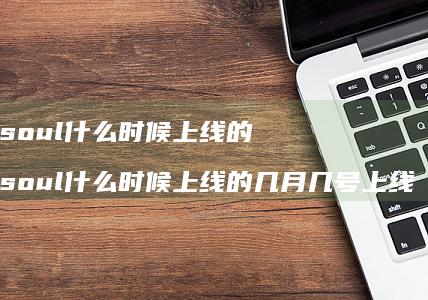 soul什么时候上线的 soul什么时候上线的几月几号上线