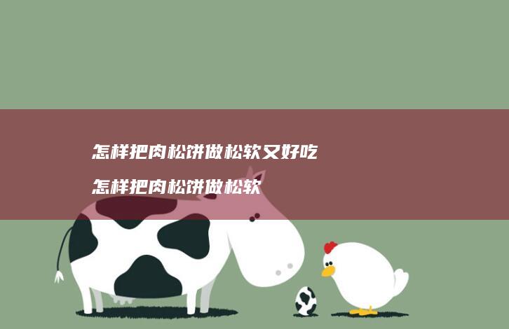 怎样把肉松饼做松软又好吃 怎样把肉松饼做松软