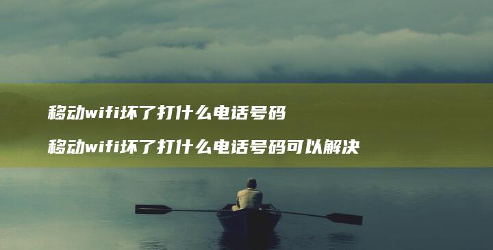 移动wifi坏了打什么电话号码 移动wifi坏了打什么电话号码可以解决