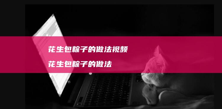 花生包粽子的做法视频花生包粽子的做法