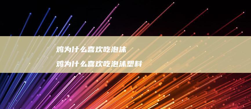 鸡为什么喜欢吃泡沫 鸡为什么喜欢吃泡沫塑料