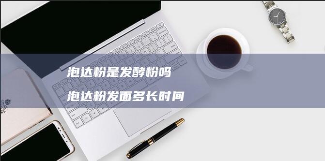 泡达粉是发酵粉吗泡达粉发面多长时间