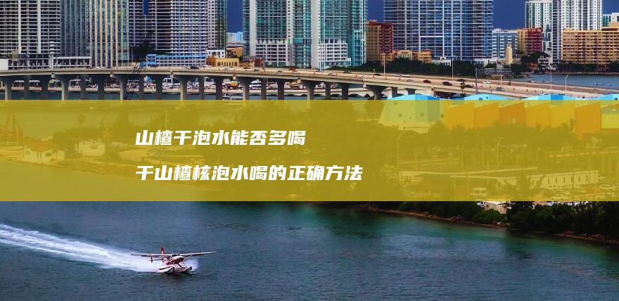 山楂干泡水能否多喝 干山楂核泡水喝的正确方法