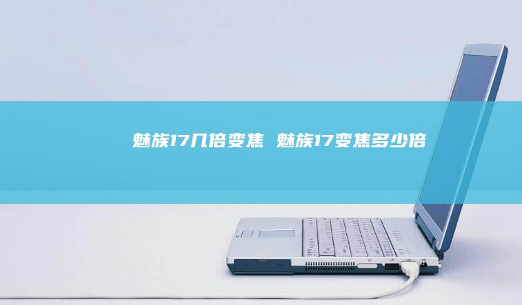 魅族17几倍变焦魅族17变焦多少倍