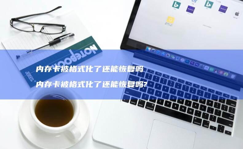 内存卡被格式化了还能恢复吗 内存卡被格式化了还能恢复吗?