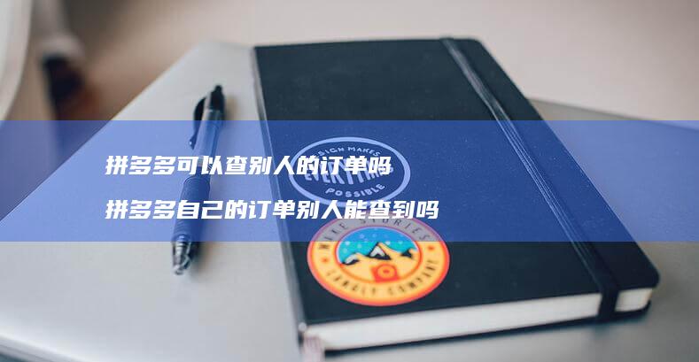 拼多多可以查别人的订单吗拼多多自己的订单别人