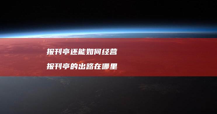 报刊亭还能如何经营报刊亭的出路在哪里